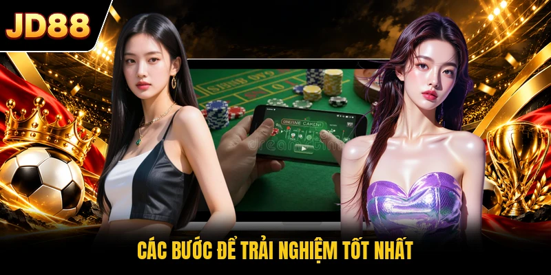Các bước để trải nghiệm tốt nhất