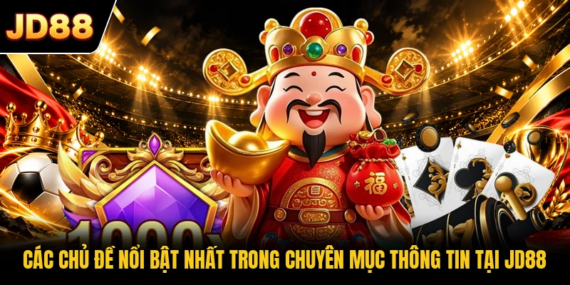 Các chủ đề nổi bật nhất trong chuyên mục thông tin tại JD88