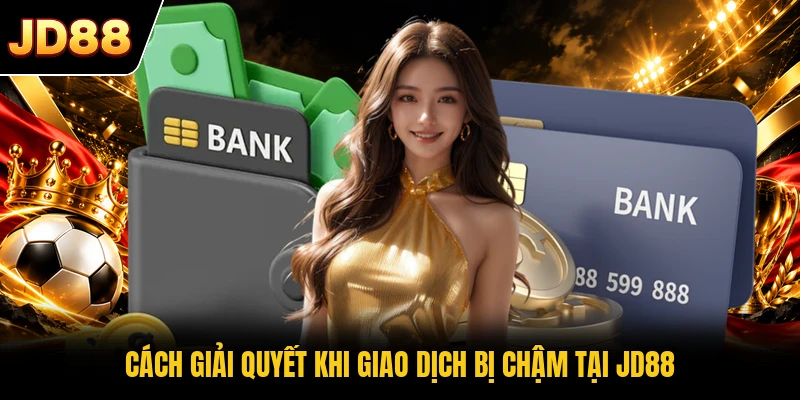 Cách giải quyết khi giao dịch bị chậm tại JD88