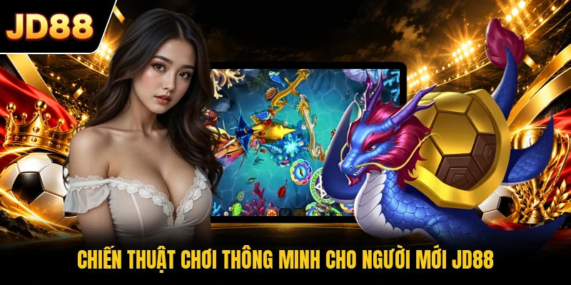 Chiến thuật chơi thông minh cho người mới JD88