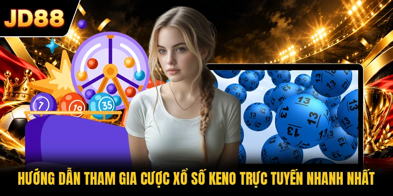 Hướng dẫn tham gia cược xổ số Keno trực tuyến nhanh nhất