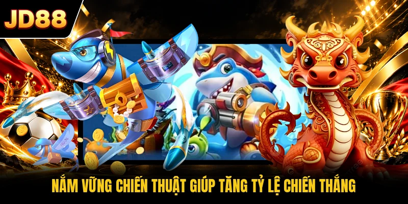 Nắm vững chiến thuật giúp tăng tỷ lệ chiến thắng