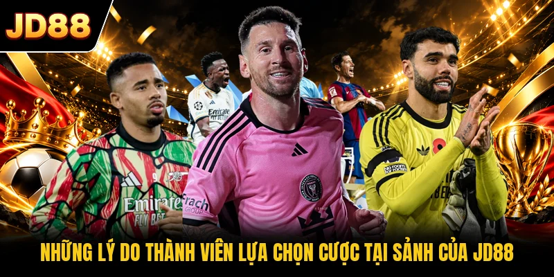 Những lý do thành viên lựa chọn cược tại sảnh của JD88