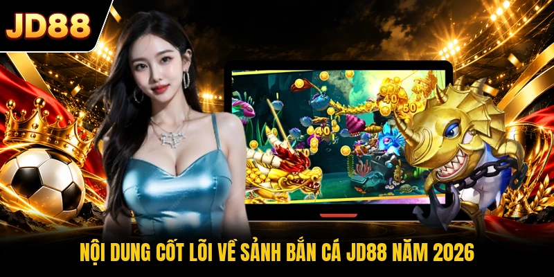 Nội dung cốt lõi về sảnh bắn cá JD88 năm 2026