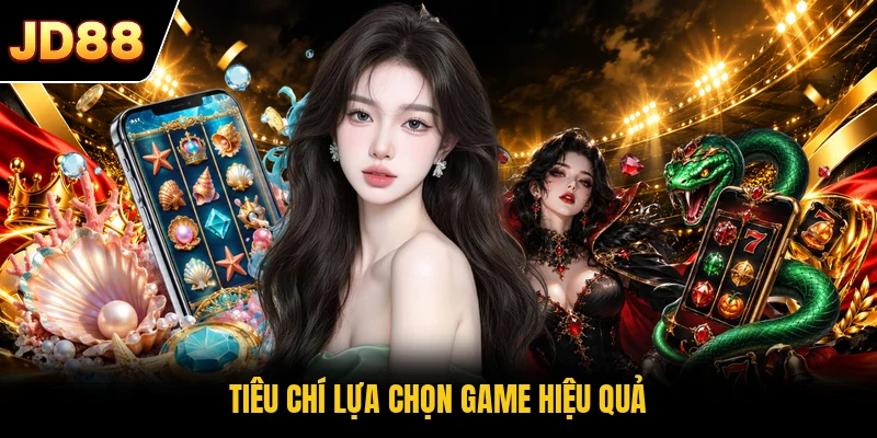Tiêu chí lựa chọn game hiệu quả