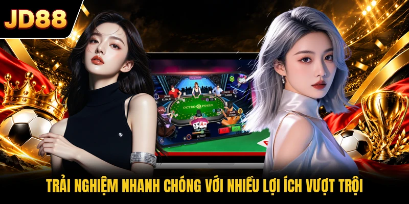 Trải nghiệm nhanh chóng với nhiều lợi ích vượt trội