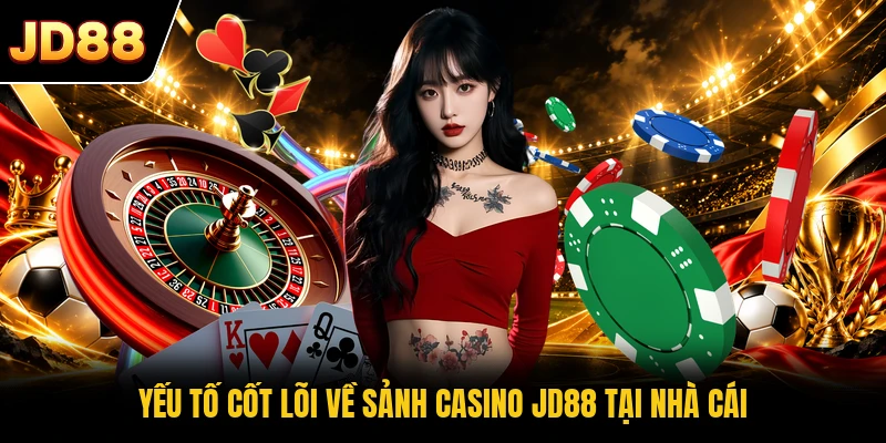 Yếu tố cốt lõi về sảnh casino JD88 tại nhà cái